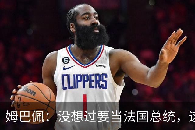 姆巴佩：没想过要当法国总统，这不在我的计划中，我已经够招人恨了