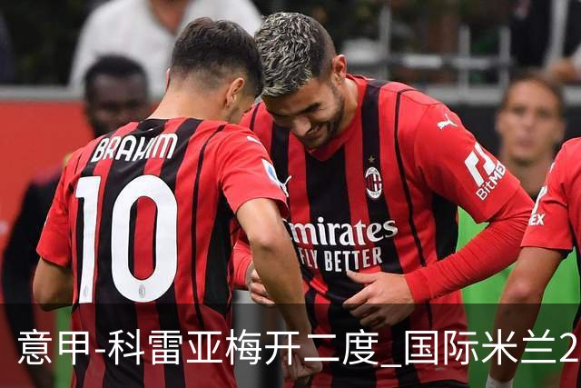意甲-科雷亚梅开二度 国际米兰2-0乌迪内斯夺连胜