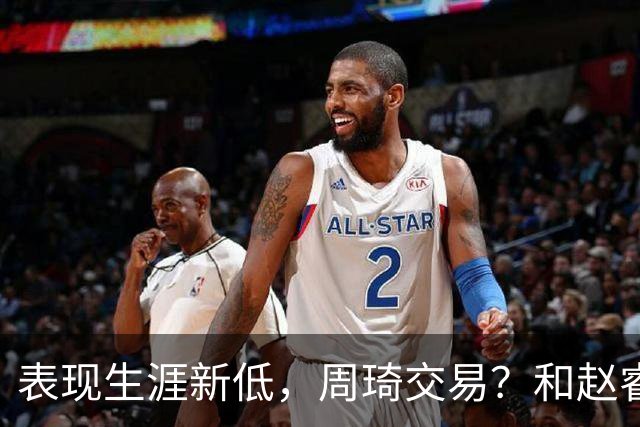 表现生涯新低，周琦交易？和赵睿互动，谁注意他表态，去向曝光